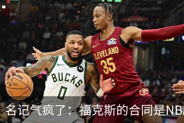 名记气疯了：福克斯的合同是NBA历史上最垃圾的合同！没有之一！