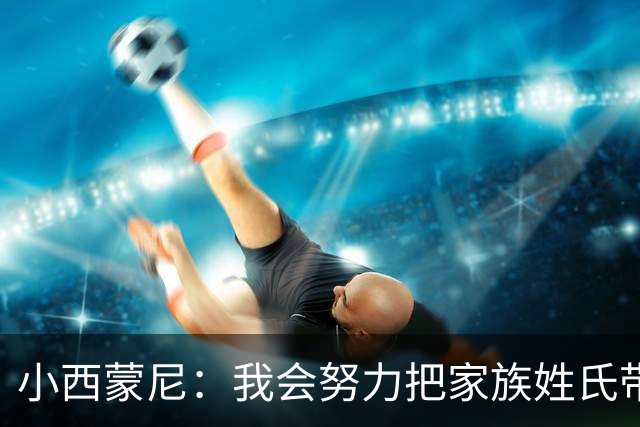 小西蒙尼：我会努力把家族姓氏带到最高点 梅西是我们的一大优势