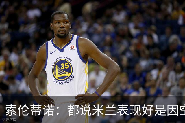 索伦蒂诺：都说米兰表现好是因空场 现在仍很强势